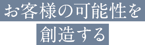 お客様の可能性を創造する